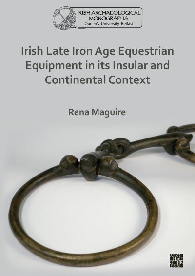 Cover for Maguire, Rena (Queen’s University Belfast) · Irish Late Iron Age Equestrian Equipment in its Insular and Continental Context - Queen’s University Belfast Irish Archaeological Monograph (Paperback Book) (2021)