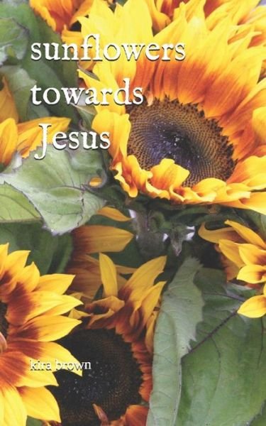 Cover for Kira Brown · Sunflowers Towards Jesus (Pocketbok) (2018)