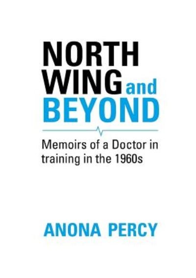 Cover for Anona Percy · North Wing and Beyond: The Training of a Medical Student in the Sixties. . .  And What Followed (Paperback Book) (2019)