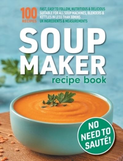 Cover for Sophia Hobbs · Soup Maker Recipe Book: Fast, Easy to Follow, Nutritious &amp; Delicious. Suitable For All Soup Machines, Blenders &amp; Kettles in less than 30mins. UK Ingredients &amp; Measurements. (Paperback Book) (2022)