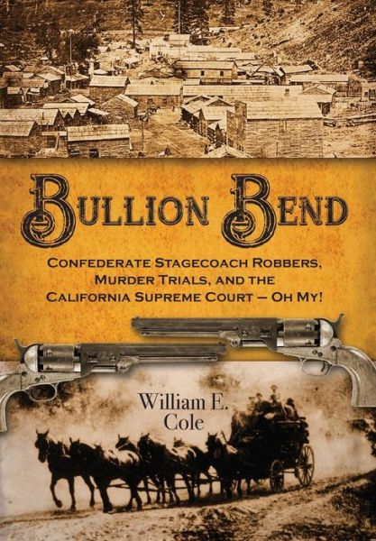 Cover for William E Cole · Bullion Bend Confederate Stagecoach Robbers, Murder Trials, and the California Supreme Court - Oh My! (Hardcover Book) (2018)