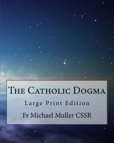 The Catholic Dogma - Michael Muller Cssr - Books - Createspace Independent Publishing Platf - 9781977690913 - September 27, 2017