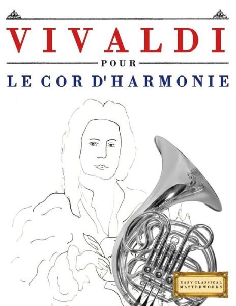 Vivaldi Pour Le Cor d'Harmonie - Easy Classical Masterworks - Books - Createspace Independent Publishing Platf - 9781983936913 - January 24, 2018