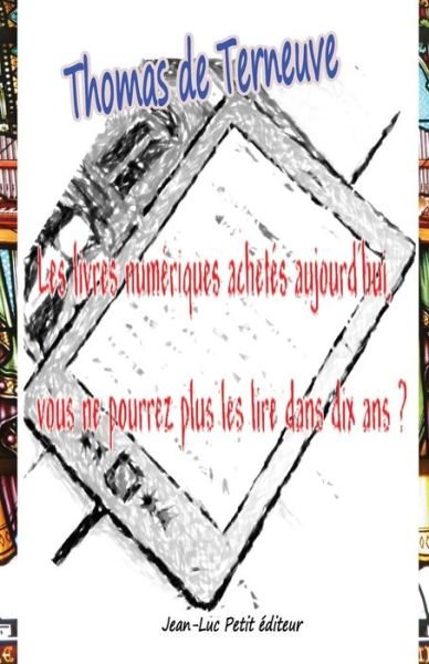 Cover for Thomas De Terneuve · Les Livres Numériques Achetés Aujourd'hui, Vous Ne Pourrez Plus Les Lire Dans Dix Ans ? (Paperback Book) [French, 1 edition] (2013)