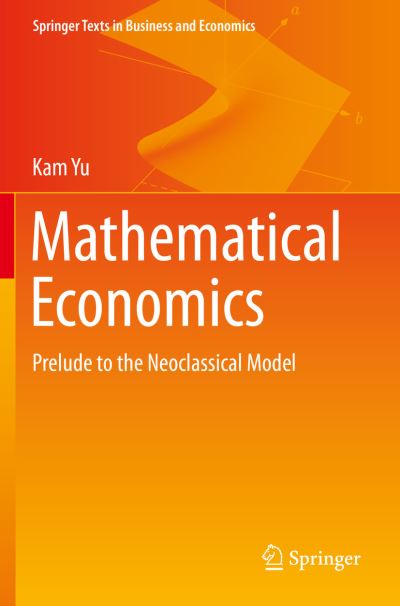 Cover for Kam Yu · Mathematical Economics: Prelude to the Neoclassical Model - Springer Texts in Business and Economics (Paperback Book) [2019 edition] (2020)
