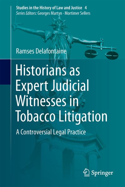 Cover for Ramses Delafontaine · Historians as Expert Judicial Witnesses in Tobacco Litigation: A Controversial Legal Practice - Studies in the History of Law and Justice (Hardcover Book) [2015 edition] (2015)