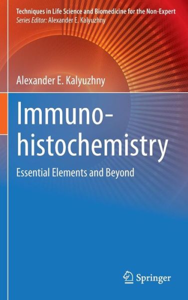 Cover for Alexander E. Kalyuzhny · Immunohistochemistry: Essential Elements and Beyond - Techniques in Life Science and Biomedicine for the Non-Expert (Hardcover Book) [1st ed. 2016 edition] (2016)