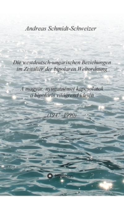 Cover for Andreas Schmidt-Schweizer · Die westdeutsch-ungarischen Beziehungen im Zeitalter der bipolaren Weltordnung (1947-1990) A magyar-nyugatnemet kapcsolatok a bipolaris vilagrend idejen (1947-1990) (Hardcover Book) (2021)