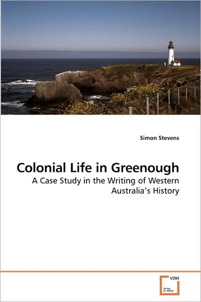 Cover for Simon Stevens · Colonial Life in Greenough: a Case Study in the Writing of Western Australia?s History (Paperback Book) (2010)