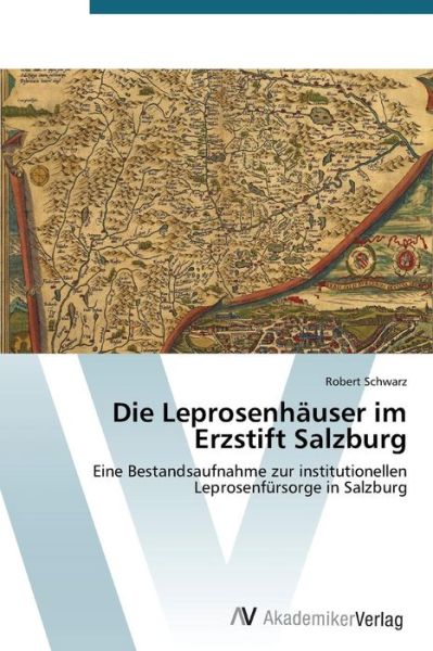 Cover for Robert Schwarz · Die Leprosenhäuser Im Erzstift Salzburg: Eine Bestandsaufnahme Zur Institutionellen Leprosenfürsorge in Salzburg (Paperback Book) [German edition] (2014)