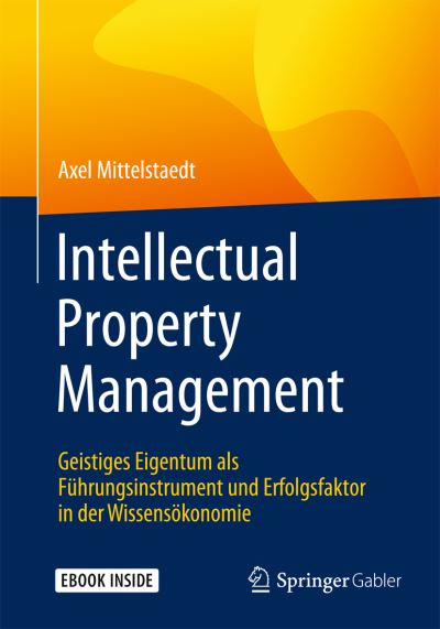 Cover for Axel Mittelstaedt · Intellectual Property Management: Geistiges Eigentum ALS Fuhrungsinstrument Und Erfolgsfaktor in Der Wissensoekonomie (Book) [1. Aufl. 2016 edition] (2015)