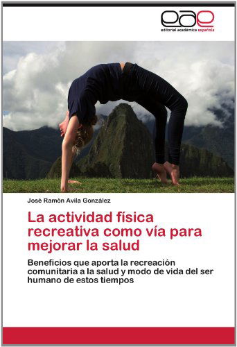 Cover for José Ramón Avila González · La Actividad Física Recreativa Como Vía Para Mejorar La Salud: Beneficios Que Aporta La Recreación Comunitaria a La Salud Y Modo De Vida Del Ser Humano De Estos Tiempos (Paperback Book) [Spanish edition] (2012)