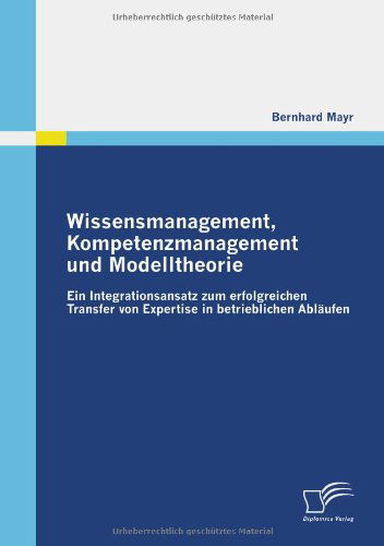 Cover for Bernhard Mayr · Wissensmanagement, Kompetenzmanagement Und Modelltheorie: Ein Integrationsansatz Zum Erfolgreichen Transfer Von Expertise in Betrieblichen Abläufen (Paperback Book) [German edition] (2009)
