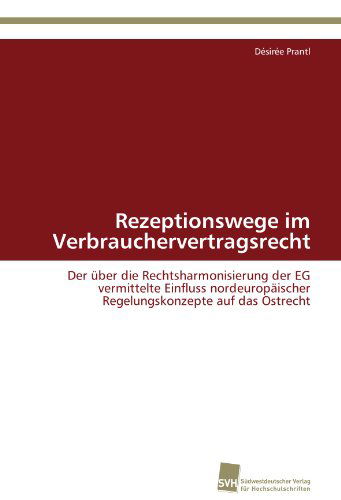 Cover for Désirée Prantl · Rezeptionswege Im Verbrauchervertragsrecht: Der Über Die Rechtsharmonisierung Der Eg Vermittelte Einfluss Nordeuropäischer Regelungskonzepte Auf Das Ostrecht (Paperback Book) [German edition] (2011)