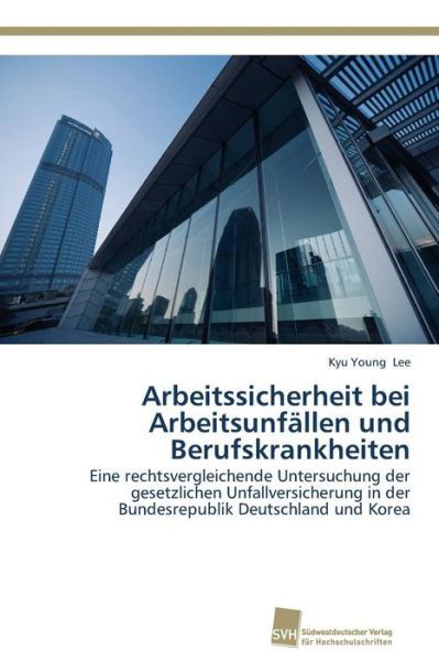 Arbeitssicherheit Bei Arbeitsunfällen Und Berufskrankheiten: Eine Rechtsvergleichende Untersuchung Der Gesetzlichen Unfallversicherung in Der Bundesrepublik Deutschland Und Korea - Kyu Young Lee - Bøker - Südwestdeutscher Verlag für Hochschulsch - 9783838139913 - 23. oktober 2014