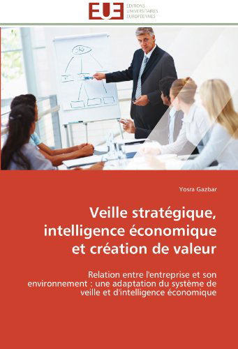 Cover for Yosra Gazbar · Veille Stratégique, Intelligence Économique et Création De Valeur: Relation Entre L'entreprise et Son Environnement : Une Adaptation Du Système De Veille et D'intelligence Économique (Paperback Book) [French edition] (2018)