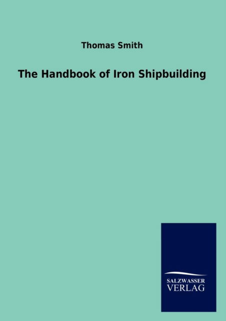 The Handbook of Iron Shipbuilding - Thomas Smith - Books - Salzwasser-Verlag Gmbh - 9783846017913 - December 10, 2012