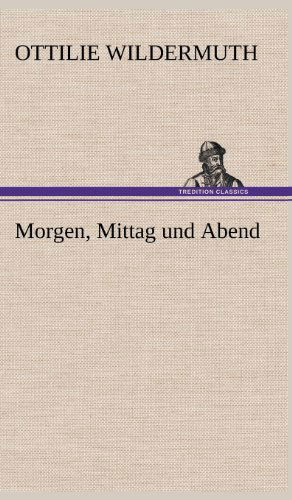 Morgen, Mittag Und Abend - Ottilie Wildermuth - Książki - TREDITION CLASSICS - 9783847263913 - 12 maja 2012