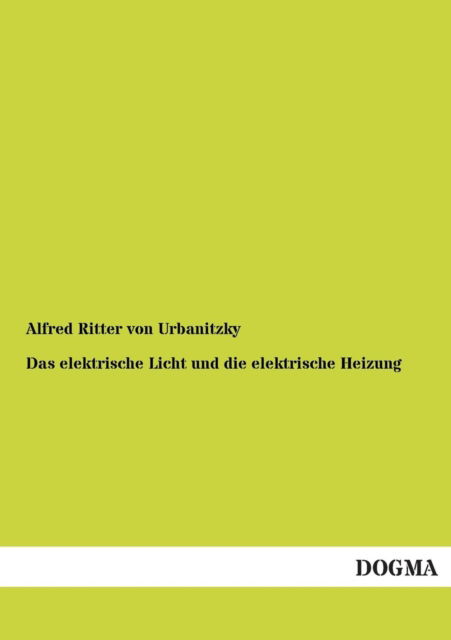 Cover for Alfred Ritter Von Urbanitzky · Das elektrische Licht und die elektrische Heizung (Paperback Book) [German edition] (2012)