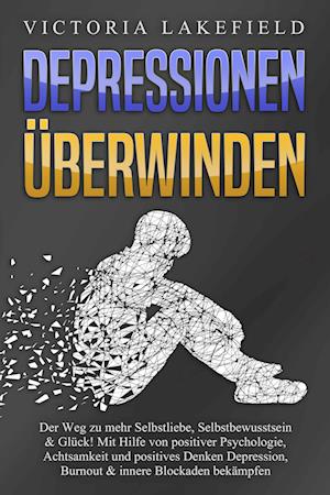 Cover for Victoria Lakefield · DEPRESSIONEN ÜBERWINDEN: Der Weg zu mehr Selbstliebe, Selbstbewusstsein &amp; Glück! Mit Hilfe von positiver Psychologie, Achtsamkeit und positives Denken Depression, Burnout &amp; innere Blockaden bekämpfen (Bok) (2024)