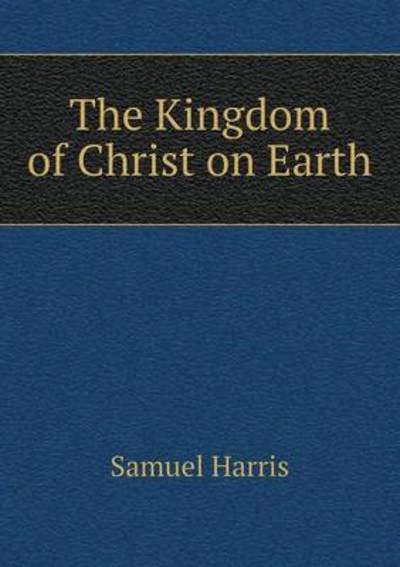 The Kingdom of Christ on Earth - Samuel Harris - Books - Book on Demand Ltd. - 9785519092913 - August 29, 2014