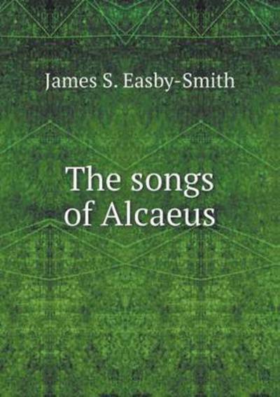 Cover for James S Easby-smith · The Songs of Alcaeus (Paperback Book) (2015)