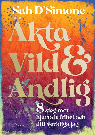 Äkta, vild & andlig : 8 steg mot hjärtats frihet och ditt verkliga jag - Sah D'Simone - Books - Livsenergi - 9789189437913 - March 31, 2025