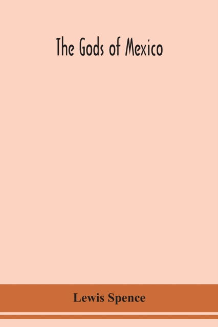 The gods of Mexico - Lewis Spence - Books - Alpha Edition - 9789354150913 - September 7, 2020