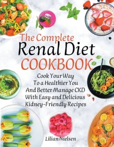 Cover for Lilian Nielsen · The Complete Renal Diet Cookbook I Cook Your Way to a Healthier You and Better Manage CKD with Easy and Delicious Kidney-Friendly Recipes (Paperback Book) (2022)