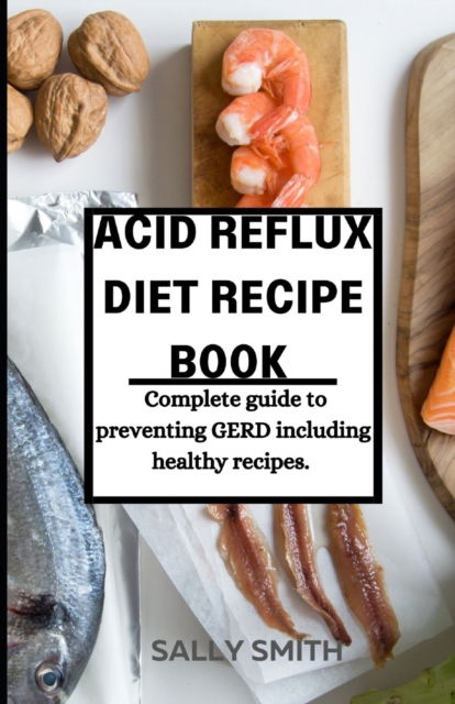 Cover for Sally Smith · Acid Reflux Diet Recipe Book: Complete guide to preventing GERD including healthy recipes. (Paperback Book) (2021)