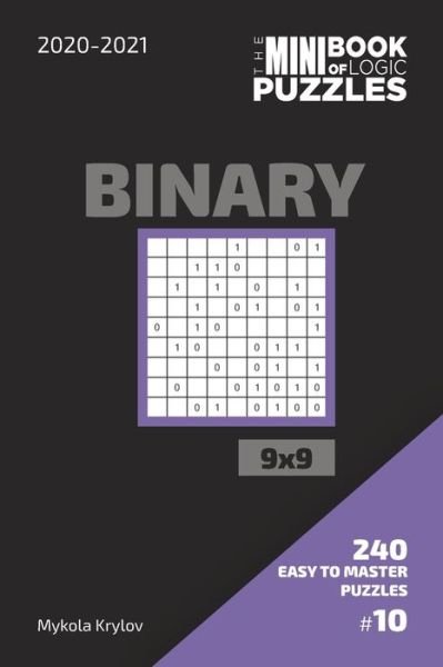 The Mini Book Of Logic Puzzles 2020-2021. Binary 9x9 - 240 Easy To Master Puzzles. #10 - Mykola Krylov - Bøger - Independently Published - 9798560610913 - 7. november 2020