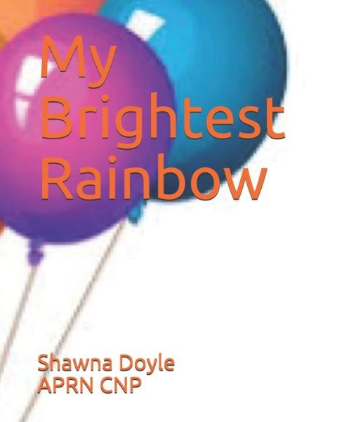 Cover for Shawna Doyle Aprn Cnp · My Brightest Rainbow (Paperback Book) (2021)