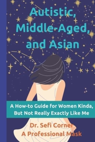 Cover for Sefi Corner · Autistic, Middle-Aged, and Asian: A How-To Guide for Women Kinda, But Not Really, Exactly Like Me (Paperback Book) (2022)