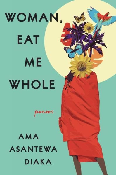 Cover for Ama Asantewa Diaka · Woman, Eat Me Whole: Poems (Hardcover Book) (2022)
