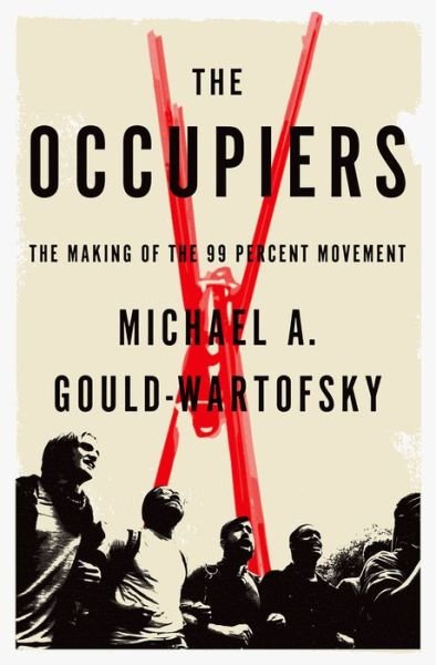 Cover for Gould-Wartofsky, Michael A. (PhD candidate in Sociology, PhD candidate in Sociology, New York University) · The Occupiers: The Making of the 99 Percent Movement (Hardcover bog) (2015)