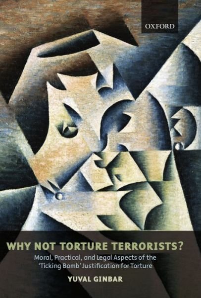 Cover for Ginbar, Yuval (Legal Adviser, Amnesty International) · Why Not Torture Terrorists?: Moral, Practical and Legal Aspects of the &quot;Ticking Bomb&quot; Justification for Torture - Oxford Monographs in International Law (Innbunden bok) (2008)