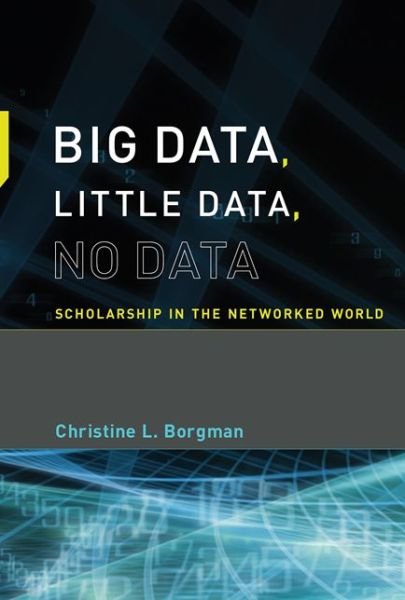 Cover for Borgman, Christine L. (Professor and Presidential Chair, University of California, Los Angeles) · Big Data, Little Data, No Data: Scholarship in the Networked World - The MIT Press (Paperback Bog) (2017)