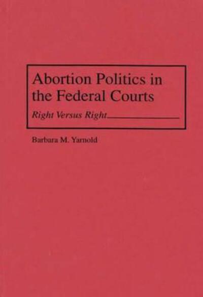 Cover for Barbara M. Yarnold · Abortion Politics in the Federal Courts: Right Versus Right (Hardcover Book) (1995)