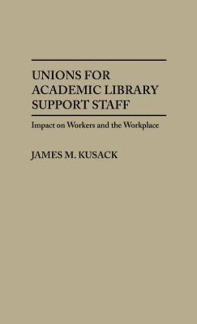 Cover for James Kusack · Unions for Academic Library Support Staff: Impact on Workers and the Workplace (Hardcover Book) (1986)