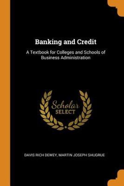 Banking and Credit A Textbook for Colleges and Schools of Business Administration - Davis Rich Dewey - Książki - Franklin Classics Trade Press - 9780344210914 - 25 października 2018