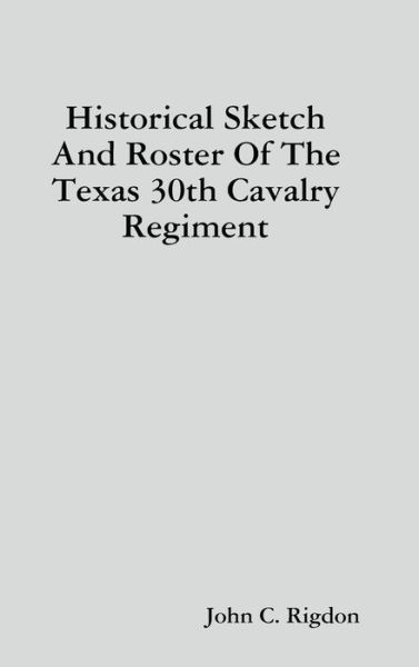 Cover for John C. Rigdon · Historical Sketch And Roster Of The Texas 30th Cavalry Regiment (Hardcover Book) (2019)