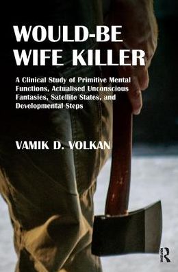 Cover for Vamik D. Volkan · Would-Be Wife Killer: A Clinical Study of Primitive Mental Functions, Actualised Unconscious Fantasies, Satellite States, and Developmental Steps (Hardcover Book) (2019)