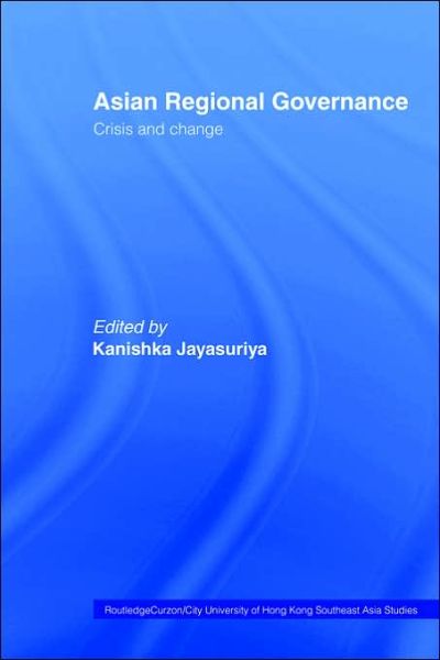 Cover for Kanishka Jayasuriya · Asian Regional Governance: Crisis and Change - Routledge / City University of Hong Kong Southeast Asia Series (Hardcover Book) (2004)