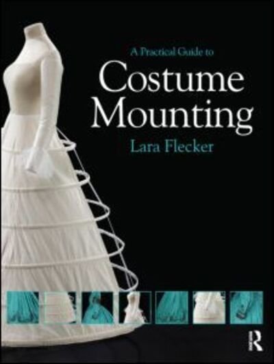 A Practical Guide to Costume Mounting - Routledge Series in Conservation and Museology - Lara Flecker - Bücher - Taylor & Francis Ltd - 9780415657914 - 15. September 2012