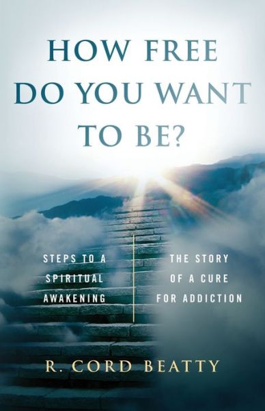 Cover for R. Cord Beatty · How Free Do You Want To Be?: The Story Of A Cure For Addiction (Paperback Book) (2019)