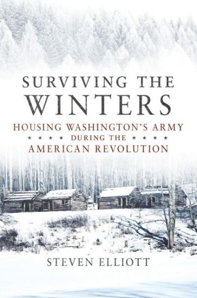 Cover for Steven Elliott · Surviving the Winters: Housing Washington's Army during the American Revolution - Campaigns and Commanders Series (Paperback Book) (2022)