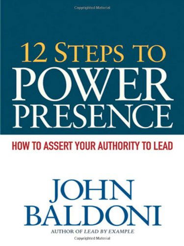 12 Steps to Power Presence: How to Assert Your Authority to Lead - John Baldoni - Boeken - AMACOM - 9780814416914 - 6 april 2010