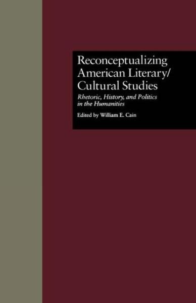 Cover for William E. Cain · Reconceptualizing American Literary / Cultural Studies: Rhetoric, History, and Politics in the Humanities - Wellesley Studies in Critical Theory, Literary History and Culture (Inbunden Bok) (1996)