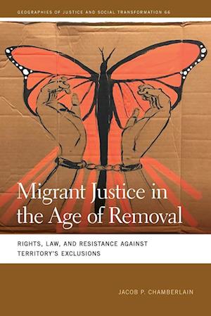 Cover for Jacob P. Chamberlain · Migrant Justice in the Age of Removal: Rights, Law, and Resistance against Territory’s Exclusions - Geographies of Justice and Social Transformation (Paperback Book) (2025)