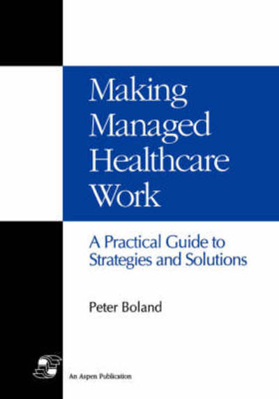 Cover for Peter Boland · Making Managed Healthcare Work: A Practical Guide to Strategies and Solutions (Hardcover Book) (2007)